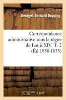 Correspondance Administrative Sous Le Regne de Louis XIV. T. 2 (Ed.1850-1855)