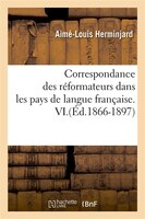 Correspondance Des Reformateurs Dans Les Pays de Langue Francaise.VI.(Ed.1866-1897)