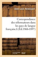 Correspondance Des Reformateurs Dans Les Pays de Langue Francaise.I.(Ed.1866-1897)