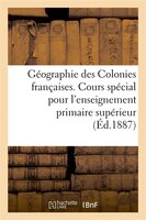 Geographie Des Colonies Francaises. Cours Special Pour L'Enseignement Primaire Superieur, (Ed.1887)