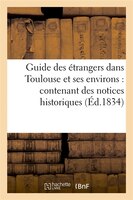 Guide Des Etrangers Dans Toulouse Et Ses Environs: Contenant Des Notices Historiques (Ed.1834)