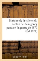 Histoire de La Ville Et Du Canton de Beaugency Pendant La Guerre de 1870 (Ed.1871)