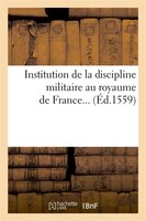 Institution de La Discipline Militaire Au Royaume de France... (Ed.1559)
