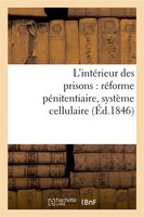 L'Interieur Des Prisons: Reforme Penitentiaire, Systeme Cellulaire (Ed.1846)