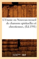 L'Uranie Ou Nouveau Recueil de Chansons Spirituelles Et Chrestiennes, (Ed.1591)