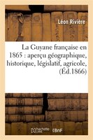 La Guyane Francaise En 1865: Apercu Geographique, Historique, Legislatif, Agricole, (Ed.1866)