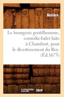 Le Bourgeois Gentilhomme, Comedie-Balet Faite a Chambort, Pour Le Divertissement Du Roy .