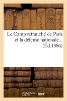 Le Camp Retranche de Paris Et La Defense Nationale... (Ed.1886)