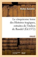 Le Cinquiesme Tome Des Histoires Tragiques, [Extraites de L'Italien de Bandel]