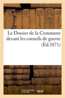 Le Dossier de La Commune Devant Les Conseils de Guerre (Ed.1871)