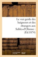 Le Vrai Guide Des Baigneurs Et Des Etrangers Aux Sables-D'Olonne: (Ed.1874)