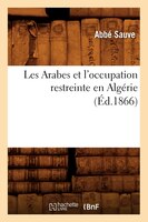 Les Arabes Et L'Occupation Restreinte En Algerie; (Ed.1866)