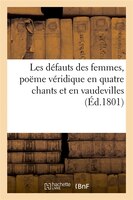 Les Defauts Des Femmes, Poeme Veridique En Quatre Chants Et En Vaudevilles, (Ed.1801)