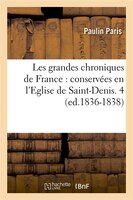 Les Grandes Chroniques de France: Conservees En L'Eglise de Saint-Denis. 4 (Ed.1836-1838)