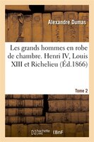 Les Grands Hommes En Robe de Chambre. Henri IV, Louis XIII Et Richelieu. Tome 2 (Ed.1866)