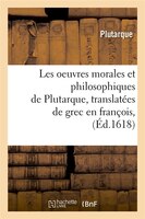 Les Oeuvres Morales Et Philosophiques de Plutarque, Translatees de Grec En Francois, (Ed.1618)