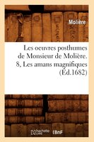 Les Oeuvres Posthumes de Monsieur de Moliere. 8, Les Amans Magnifiques