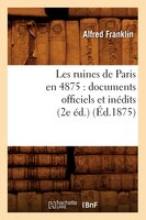 Les Ruines de Paris En 4875: Documents Officiels Et Inedits (2e Ed.) (Ed.1875)