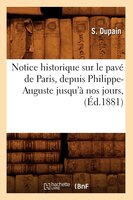 Notice Historique Sur Le Pave de Paris, Depuis Philippe-Auguste Jusqu'a Nos Jours, (Ed.1881)