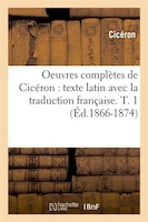 Oeuvres Completes de Ciceron: Texte Latin Avec La Traduction Francaise. T. 1 (Ed.1866-1874)