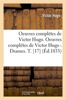 Oeuvres Completes de Victor Hugo. Oeuvres Completes de Victor Hugo: Drames. T. [17] (Ed.1833)