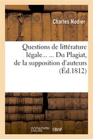 Questions de Litterature Legale... ... Du Plagiat, de La Supposition D'Auteurs (Ed.1812)