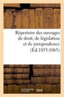 Repertoire Des Ouvrages de Droit, de Legislation Et de Jurisprudence (Ed.1853-1865)