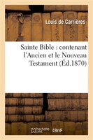 Sainte Bible: Contenant L'Ancien Et Le Nouveau Testament (Ed.1870)