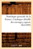 Statistique Generale de La France. Catalogue Detaille Des Ouvrages Exposes (Ed.1889)