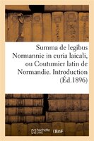 Summa de Legibus Normannie in Curia Laicali, Ou Coutumier Latin de Normandie. Introduction (Ed.1896)