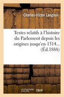 Textes Relatifs A L'Histoire Du Parlement Depuis Les Origines Jusqu'en 1314... (Ed.1888)