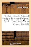 Tristan Et Yseult. Poeme Et Musique de Richard Wagner. Version Francaise de Victor Wilder (Ed.1886)