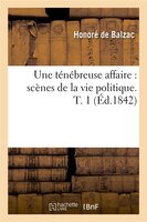 Une Tenebreuse Affaire: Scenes de La Vie Politique. T. 1 (Ed.1842)