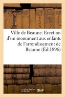 Ville de Beaune. Erection D'Un Monument Aux Enfants de L'Arrondissement de Beaune (Ed.1896)