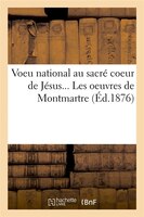 Voeu National Au Sacre Coeur de Jesus... Les Oeuvres de Montmartre (Ed.1876)