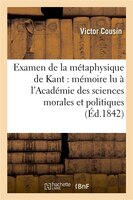 Examen de La Metaphysique de Kant: Memoire Lu A L Academie Des Sciences Morales Et Politiques