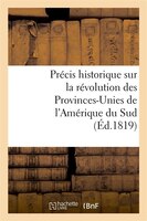 Precis Historique Sur La Revolution Des Provinces-Unies de L'Amerique Du Sud