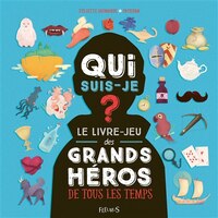 Qui suis-je ? Le livre-jeu des grands héros de tous les temps