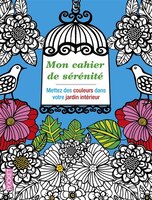 Mon cahier de sérénité Mettez des couleurs dans votre jardin intérieur