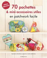 70 pochettes & mini-accessoires utiles en patchwork facile