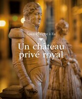 Louis-Philippe à Eu - Un château privé royal