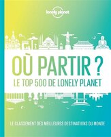 Où partir ? : le top 500 de Lonely Planet : le classement des meilleures destinations du monde