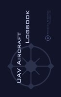UAV AIRCRAFT LOGBOOK: A Technical Logbook for Professional and Serious Hobbyist Drone Operators - Log Your Drone Use Like