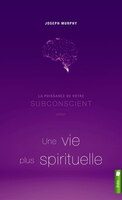 La Puissance De Votre Subconscient Pour Une Vie Plus Spirituelle