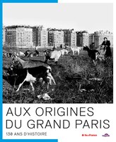Aux origines du grand Paris: 130 ans d'histoire