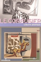 Le Corbusier: l'oeuvre plastique