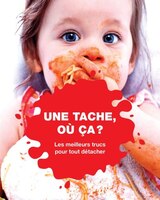 Une tache où ça?: Les meilleurs trucs pour tout détacher