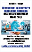 The Concept of Innovative Real Estate Matching: Real Estate Brokerage Made Easy: Real Estate Matching: Efficient, easy and profess