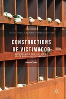 Constructions Of Victimhood: Remembering The Victims Of State Socialism In Germany