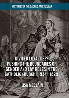 Divided Loyalties? Pushing The Boundaries Of Gender And Lay Roles In The Catholic Church, 1534-1829